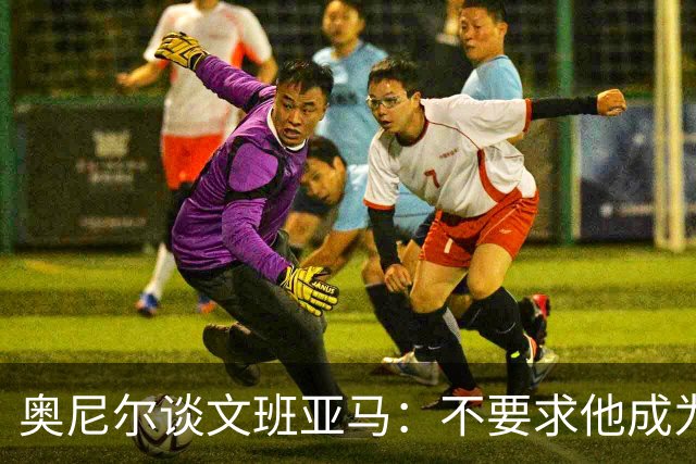 奥尼尔谈文班亚马：不要求他成为我 但必须拥有冠军级别的心态