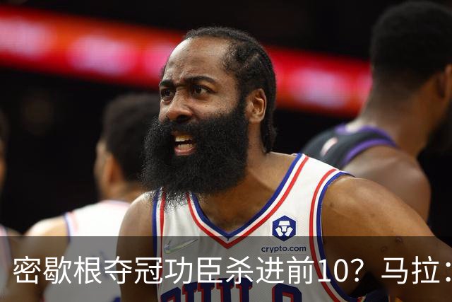 密歇根夺冠功臣杀进前10？马拉：静态天赋顶级 本届行情最好中锋